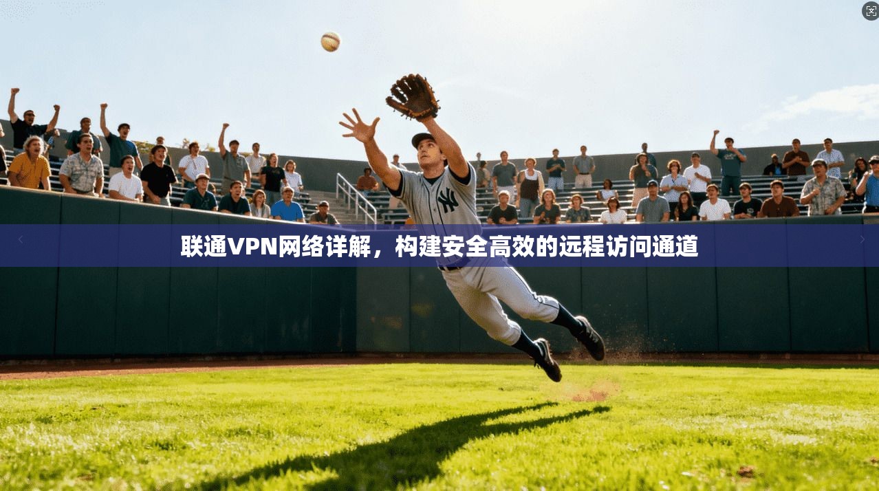 联通VPN网络详解,构建安全高效的远程访问通道 联通VPN网络详解,构建安全高效的远程访问通道