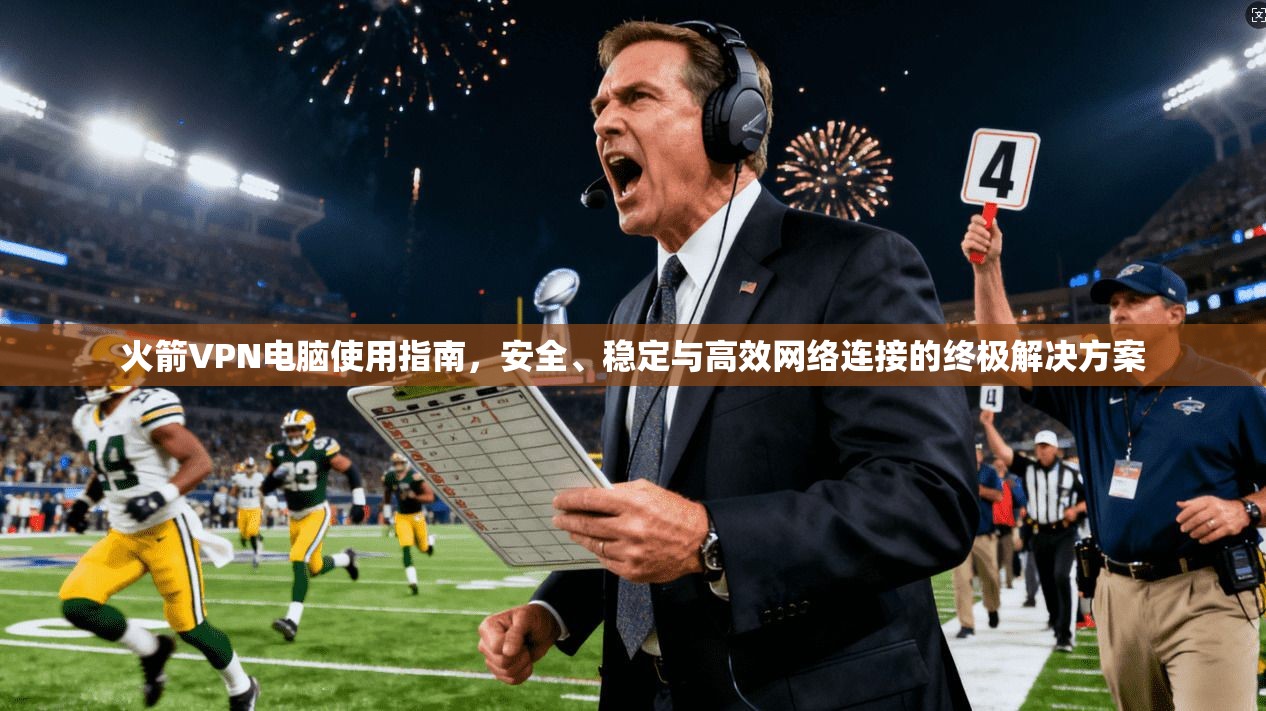 火箭VPN电脑使用指南,安全、稳定与高效网络连接的终极解决方案 火箭VPN电脑使用指南,安全、稳定与高效网络连接的终极解决方案