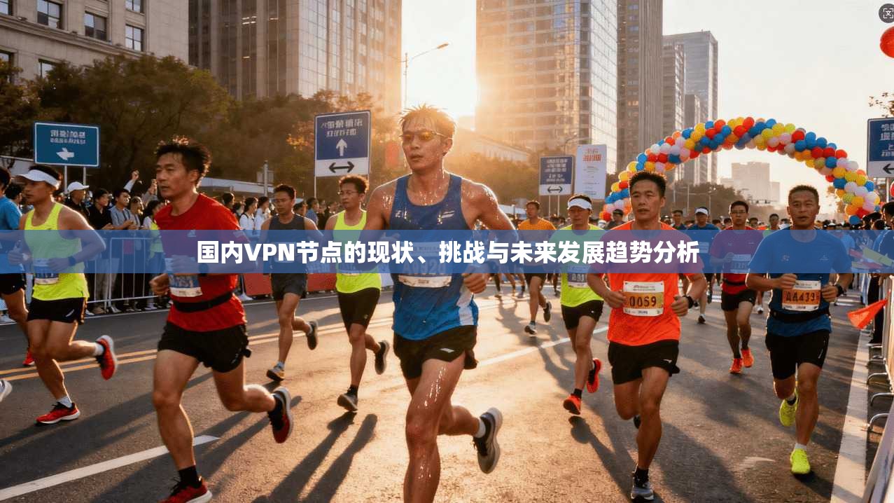 国内VPN节点的现状、挑战与未来发展趋势分析