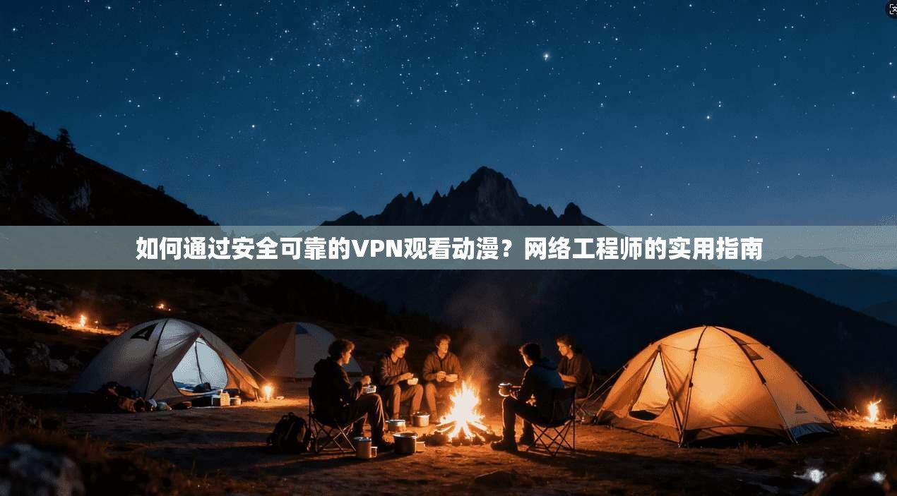 如何通过安全可靠的VPN观看动漫?网络工程师的实用指南 如何通过安全可靠的VPN观看动漫?网络工程师的实用指南