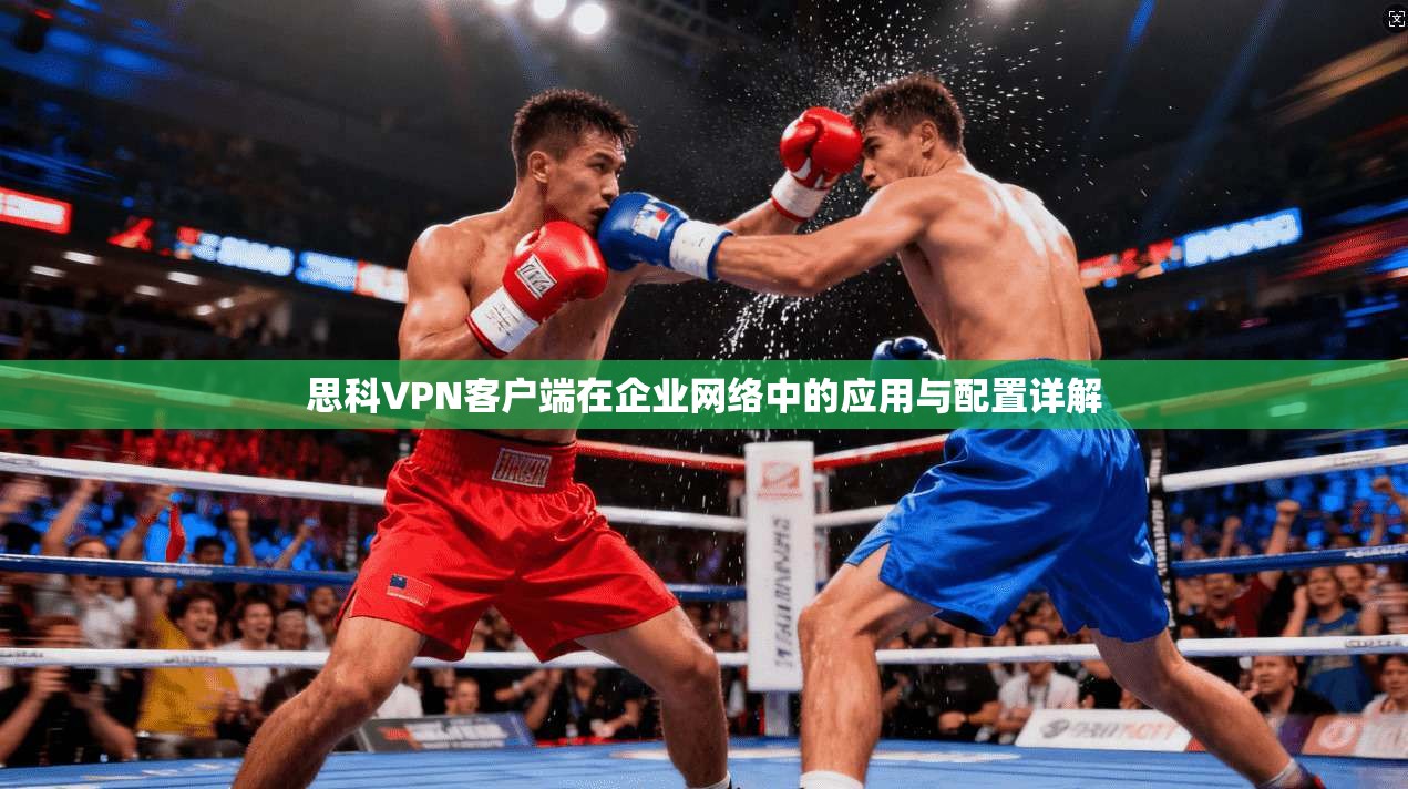 思科VPN客户端在企业网络中的应用与配置详解 思科VPN客户端在企业网络中的应用与配置详解