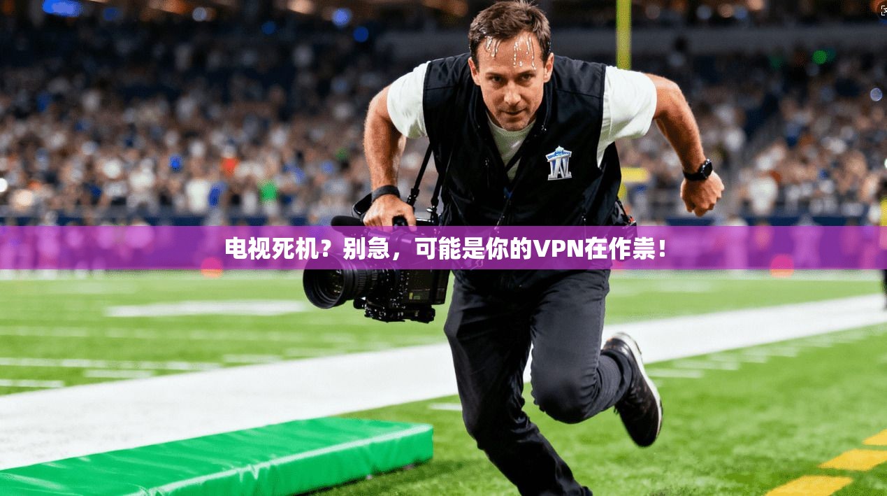 电视死机?别急,可能是你的VPN在作祟! 电视死机?别急,可能是你的VPN在作祟!