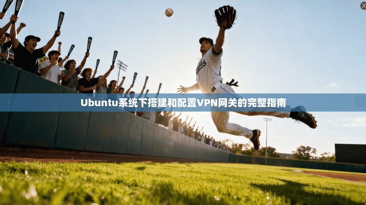 Ubuntu系统下搭建和配置VPN网关的完整指南 Ubuntu系统下搭建和配置VPN网关的完整指南