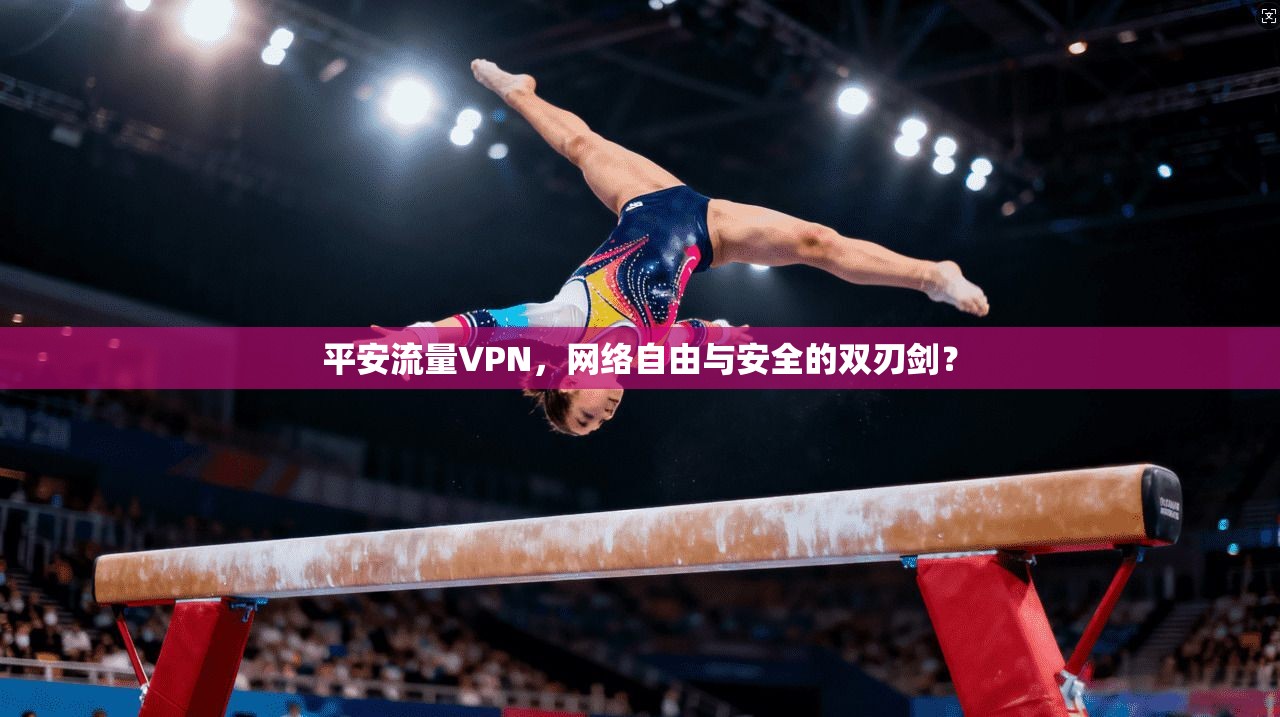 平安流量VPN,网络自由与安全的双刃剑? 平安流量VPN,网络自由与安全的双刃剑?