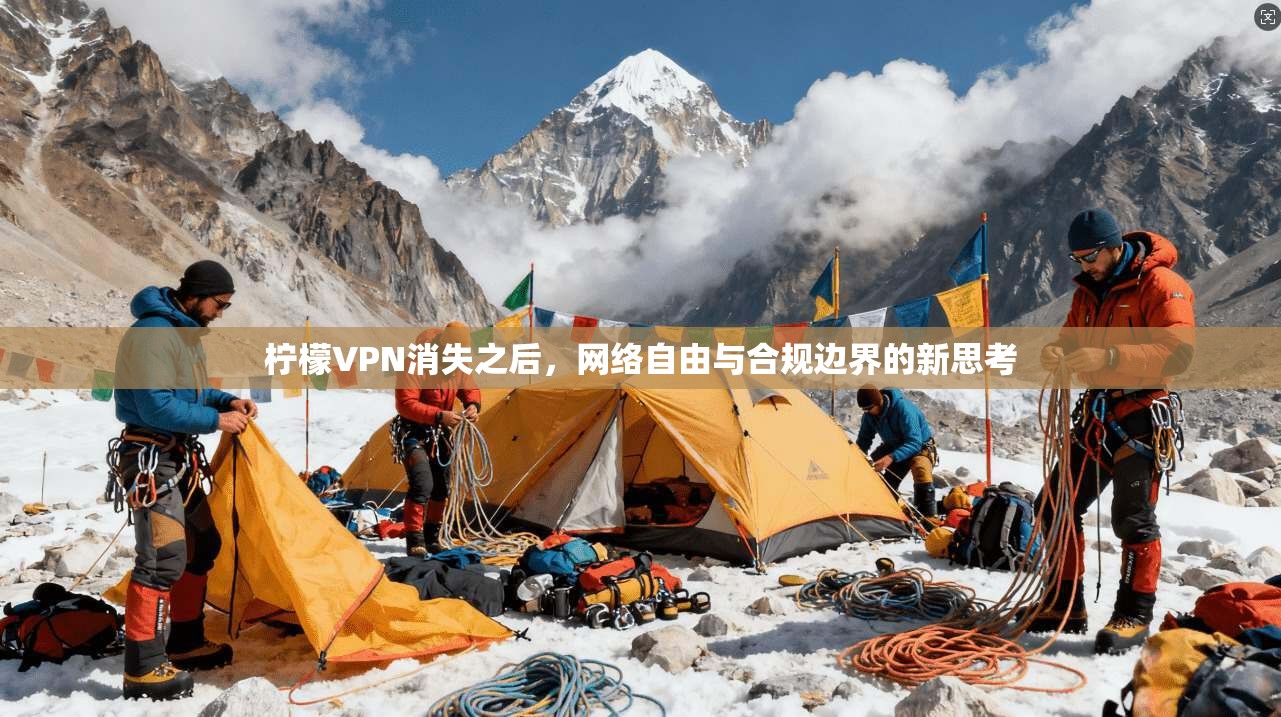 柠檬VPN消失之后,网络自由与合规边界的新思考 柠檬VPN消失之后,网络自由与合规边界的新思考