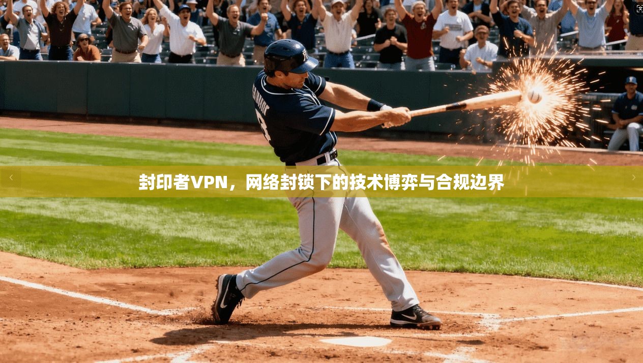 封印者VPN,网络封锁下的技术博弈与合规边界 封印者VPN,网络封锁下的技术博弈与合规边界