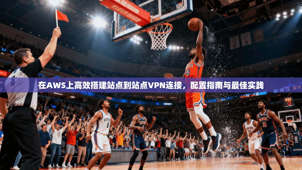 在AWS上高效搭建站点到站点VPN连接,配置指南与最佳实践 在AWS上高效搭建站点到站点VPN连接,配置指南与最佳实践