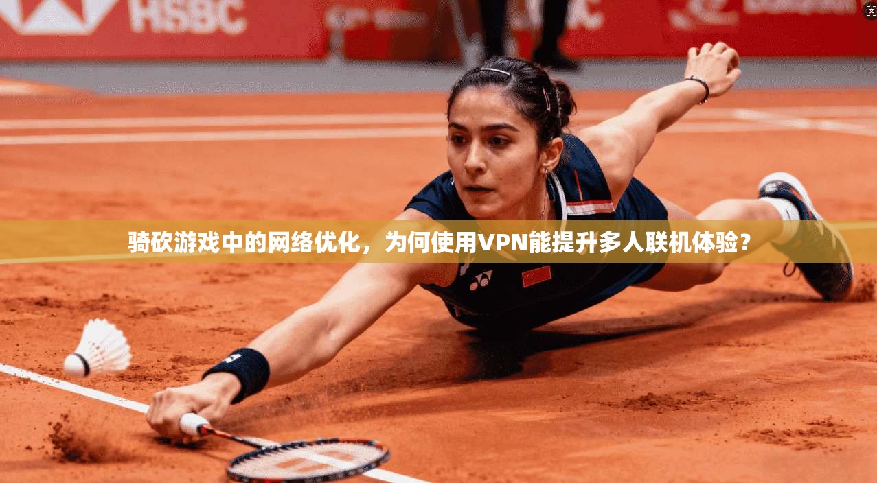 骑砍游戏中的网络优化,为何使用VPN能提升多人联机体验? 骑砍游戏中的网络优化,为何使用VPN能提升多人联机体验?