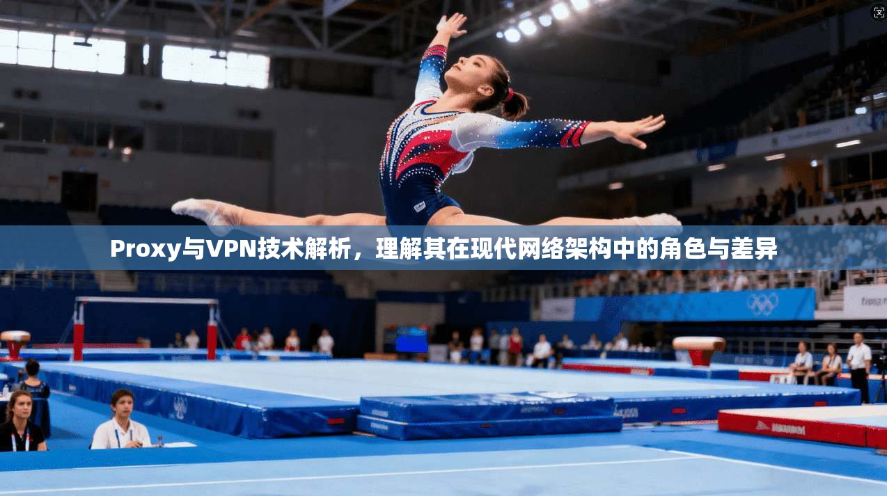 Proxy与VPN技术解析，理解其在现代网络架构中的角色与差异
