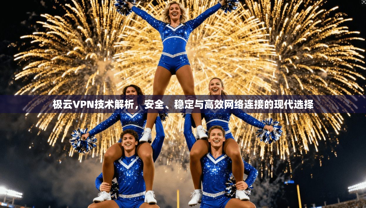 极云VPN技术解析,安全、稳定与高效网络连接的现代选择 极云VPN技术解析,安全、稳定与高效网络连接的现代选择
