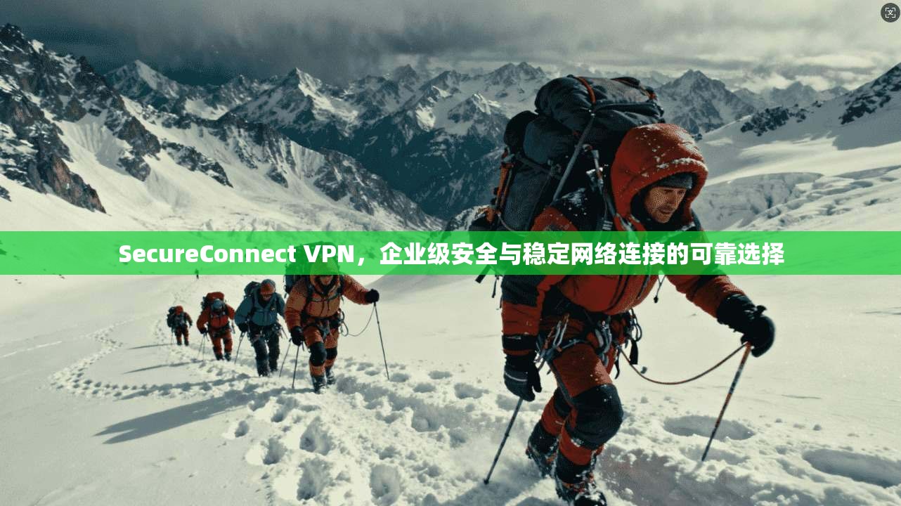SecureConnect VPN,企业级安全与稳定网络连接的可靠选择 SecureConnect VPN,企业级安全与稳定网络连接的可靠选择