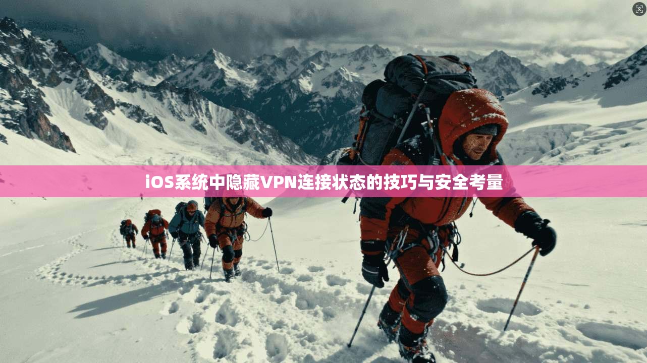 iOS系统中隐藏VPN连接状态的技巧与安全考量 iOS系统中隐藏VPN连接状态的技巧与安全考量