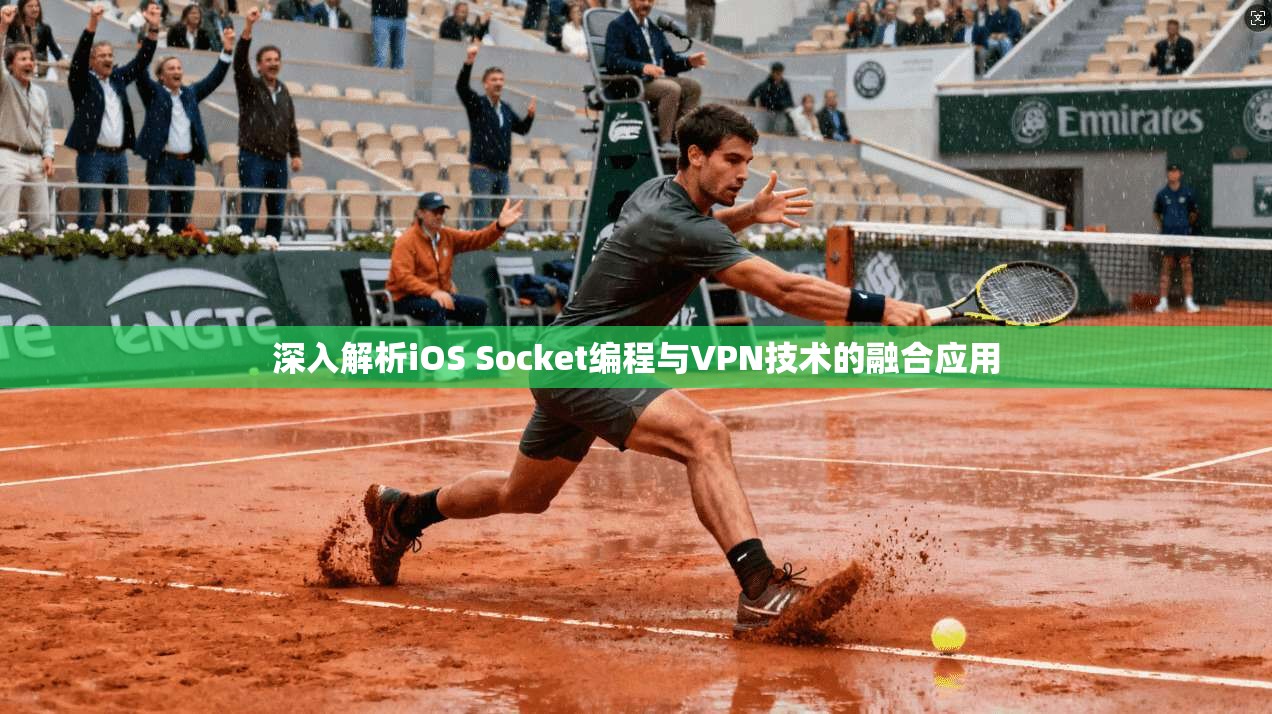 深入解析iOS Socket编程与VPN技术的融合应用 深入解析iOS Socket编程与VPN技术的融合应用
