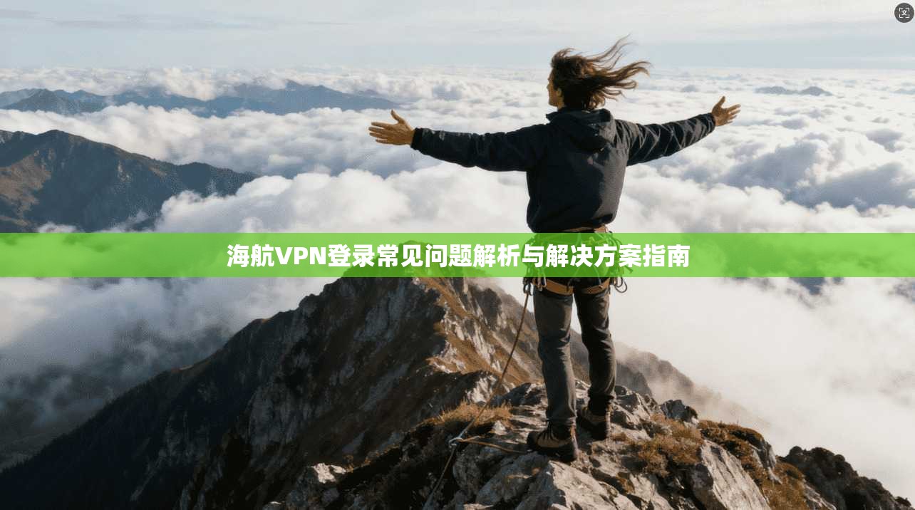 海航VPN登录常见问题解析与解决方案指南