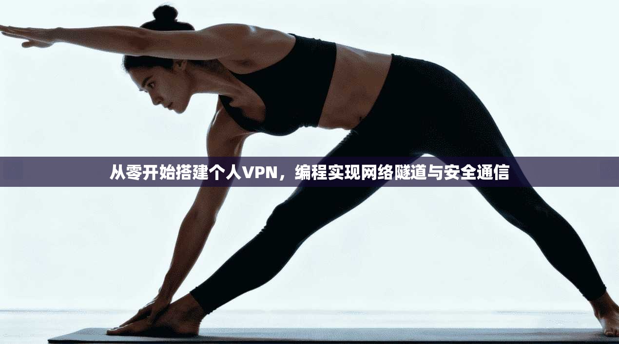 从零开始搭建个人VPN，编程实现网络隧道与安全通信