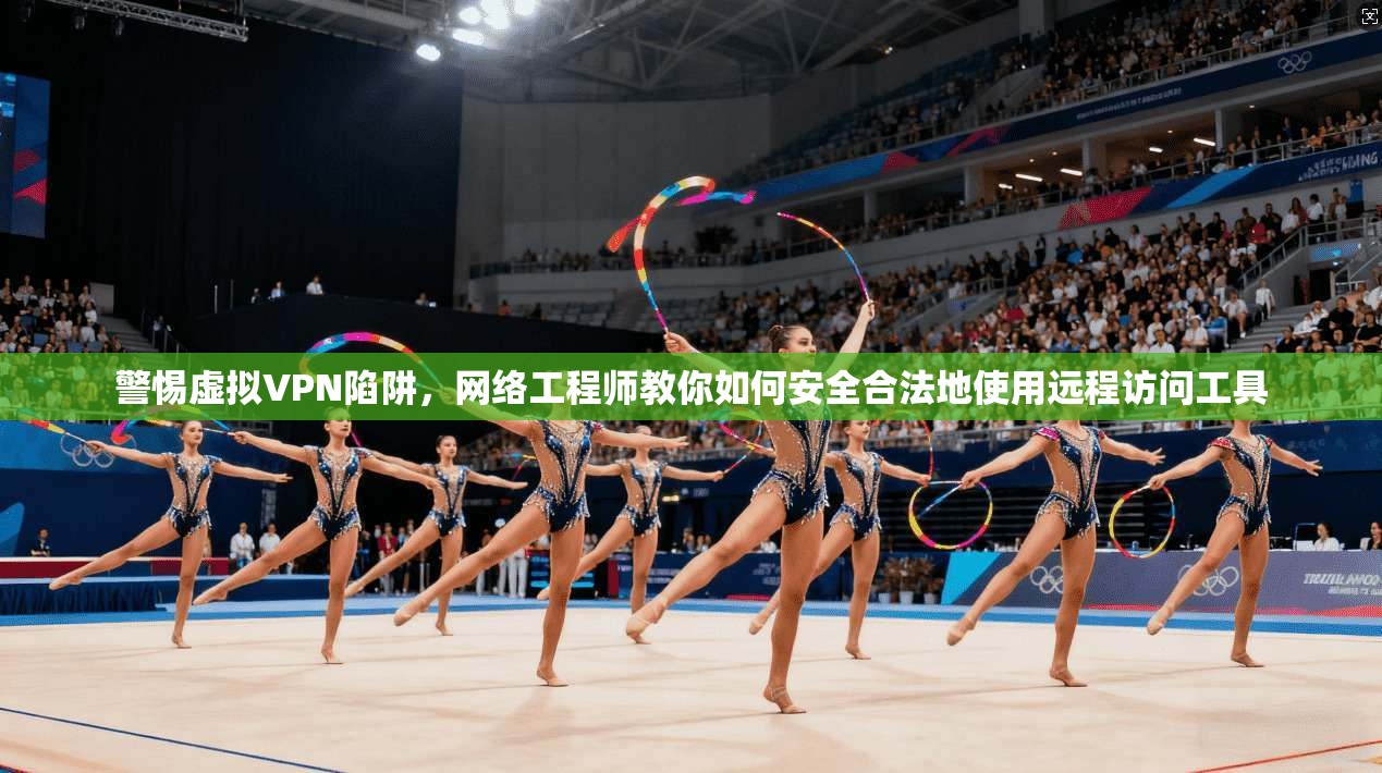 警惕虚拟VPN陷阱,网络工程师教你如何安全合法地使用远程访问工具 警惕虚拟VPN陷阱,网络工程师教你如何安全合法地使用远程访问工具