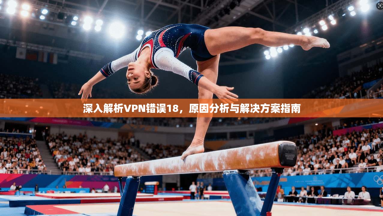 深入解析VPN错误18，原因分析与解决方案指南