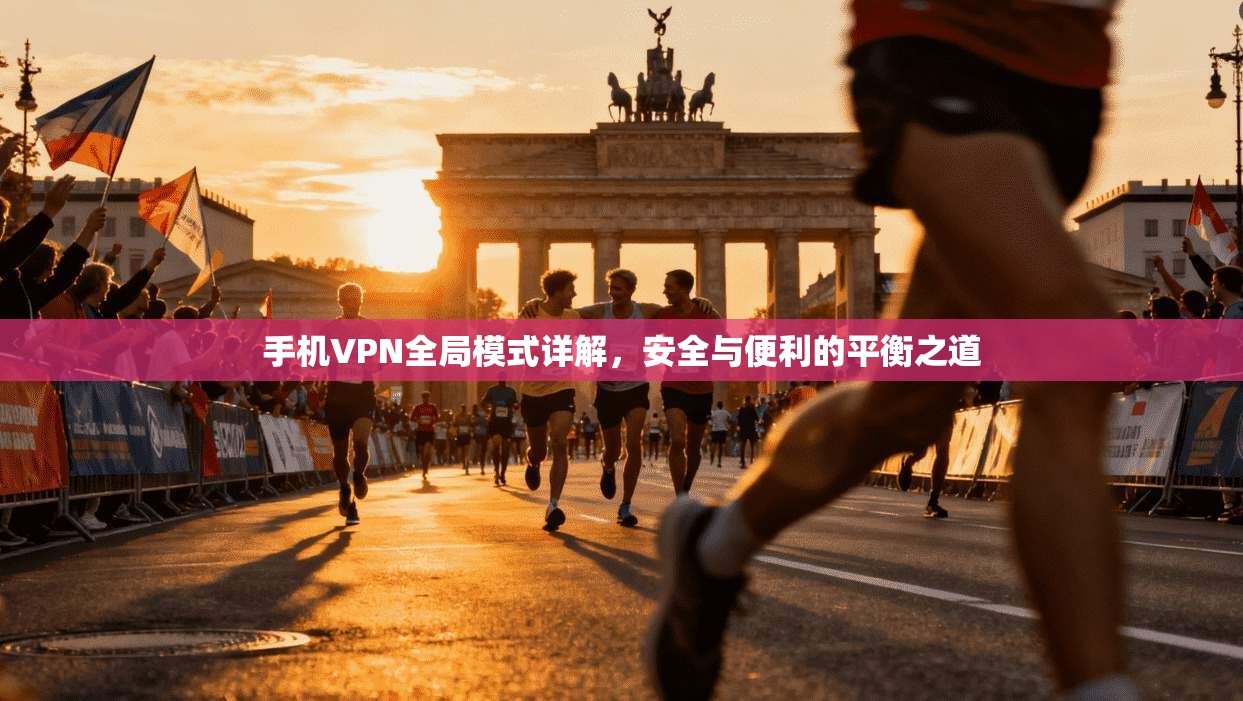 手机VPN全局模式详解,安全与便利的平衡之道 手机VPN全局模式详解,安全与便利的平衡之道