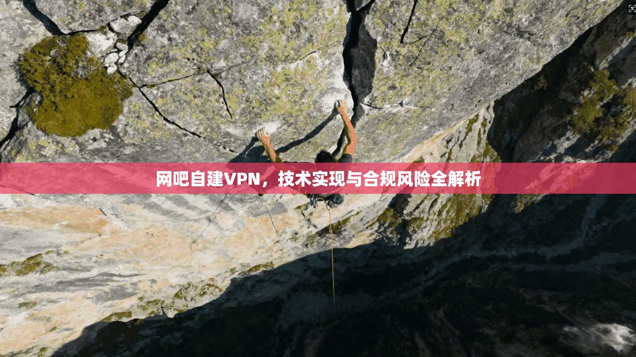 网吧自建VPN,技术实现与合规风险全解析 网吧自建VPN,技术实现与合规风险全解析