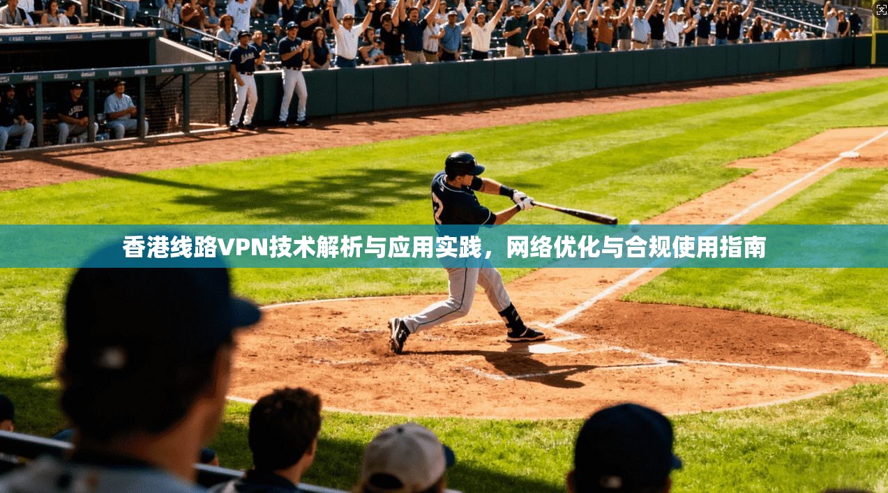 香港线路VPN技术解析与应用实践,网络优化与合规使用指南 香港线路VPN技术解析与应用实践,网络优化与合规使用指南