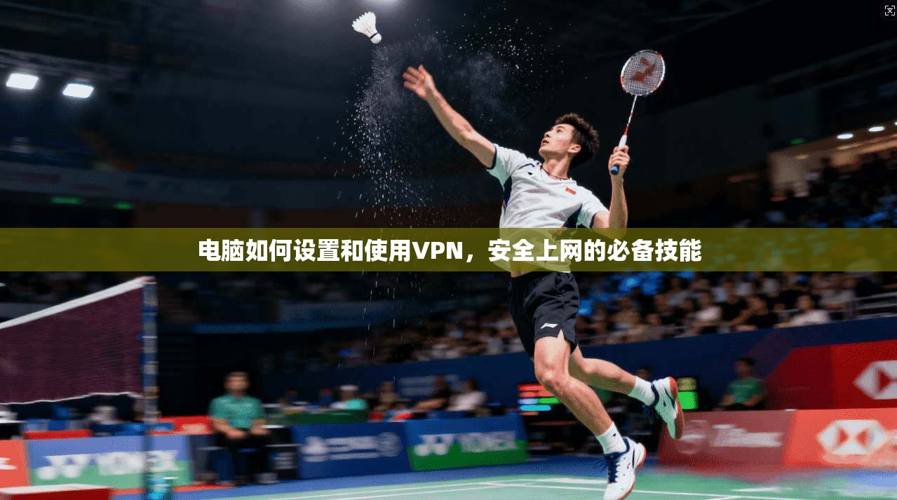 电脑如何设置和使用VPN,安全上网的必备技能 电脑如何设置和使用VPN,安全上网的必备技能