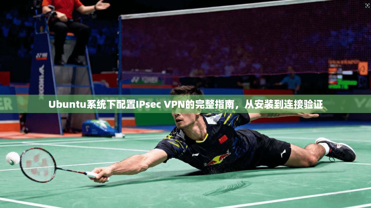 Ubuntu系统下配置IPsec VPN的完整指南，从安装到连接验证