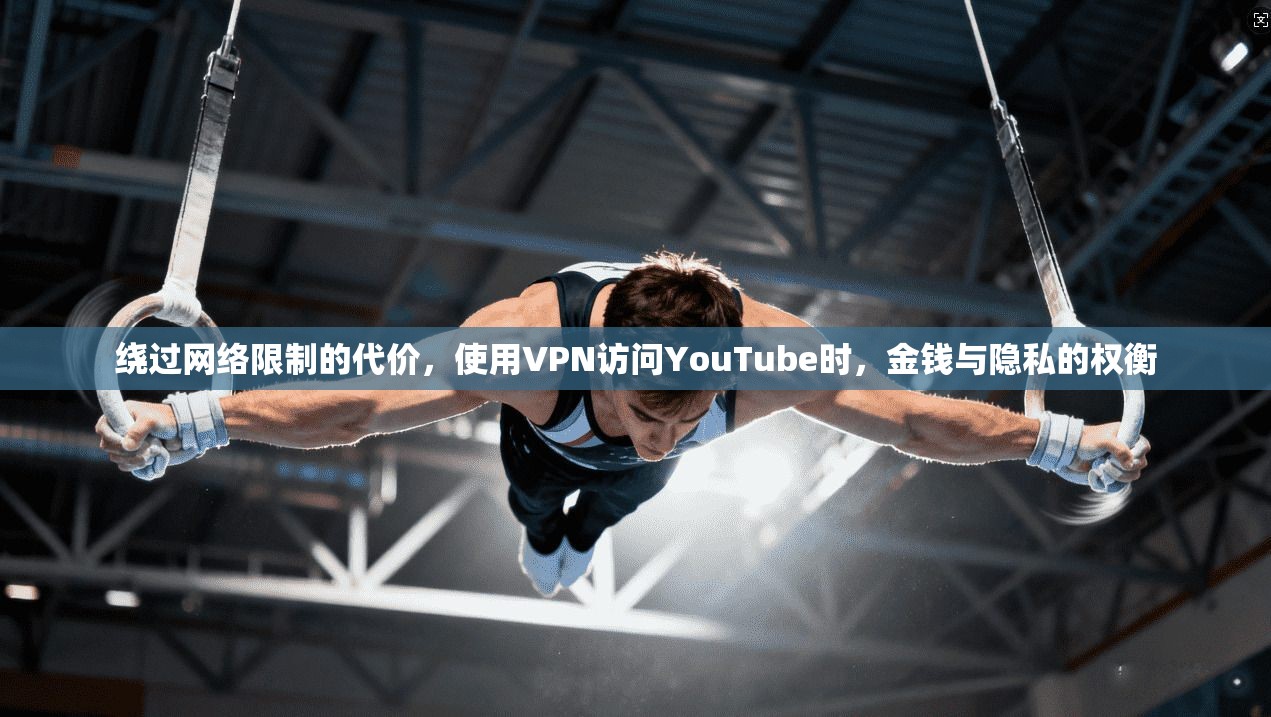 绕过网络限制的代价,使用VPN访问YouTube时,金钱与隐私的权衡 绕过网络限制的代价,使用VPN访问YouTube时,金钱与隐私的权衡