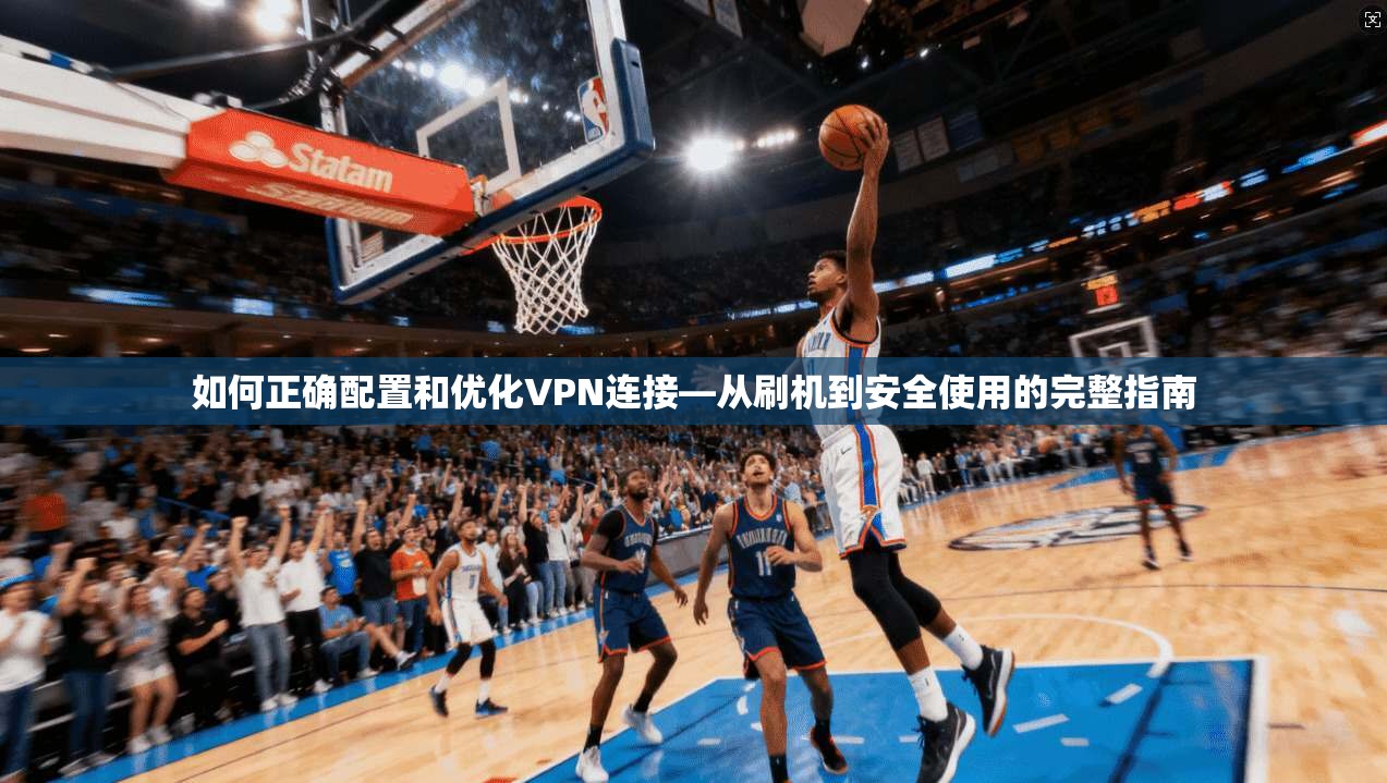 如何正确配置和优化VPN连接—从刷机到安全使用的完整指南 如何正确配置和优化VPN连接—从刷机到安全使用的完整指南