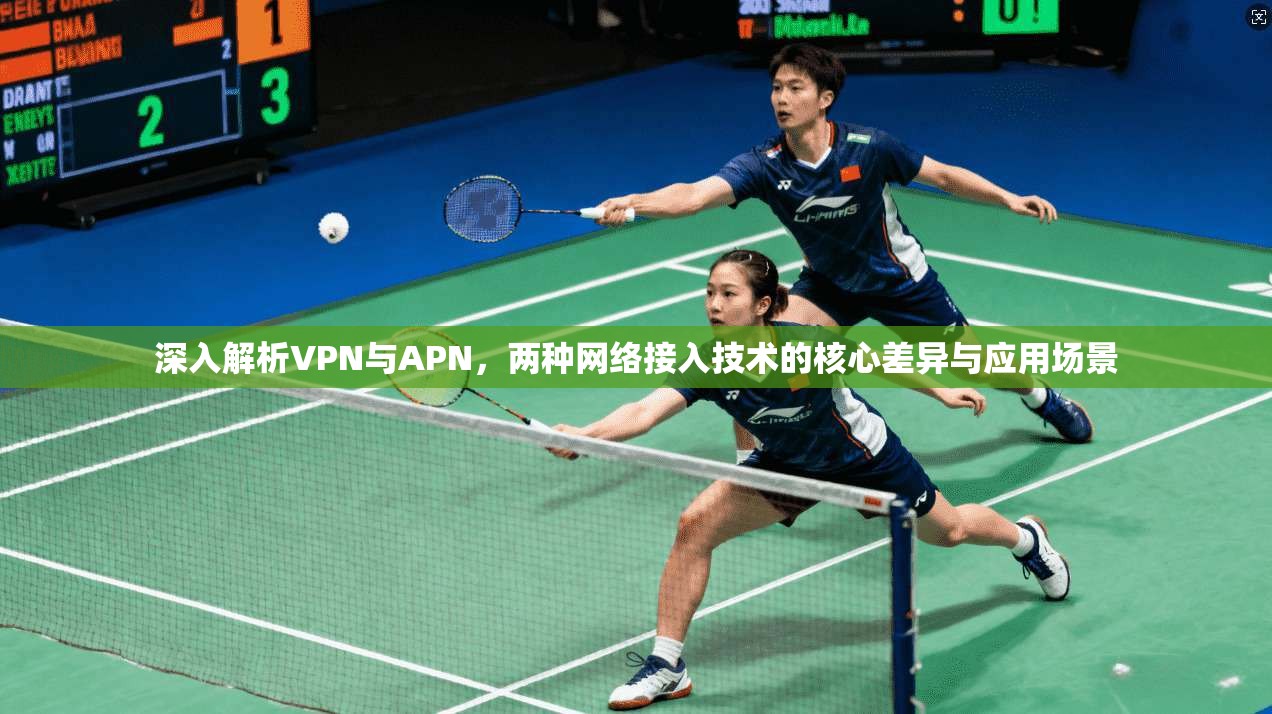 深入解析VPN与APN,两种网络接入技术的核心差异与应用场景 深入解析VPN与APN,两种网络接入技术的核心差异与应用场景