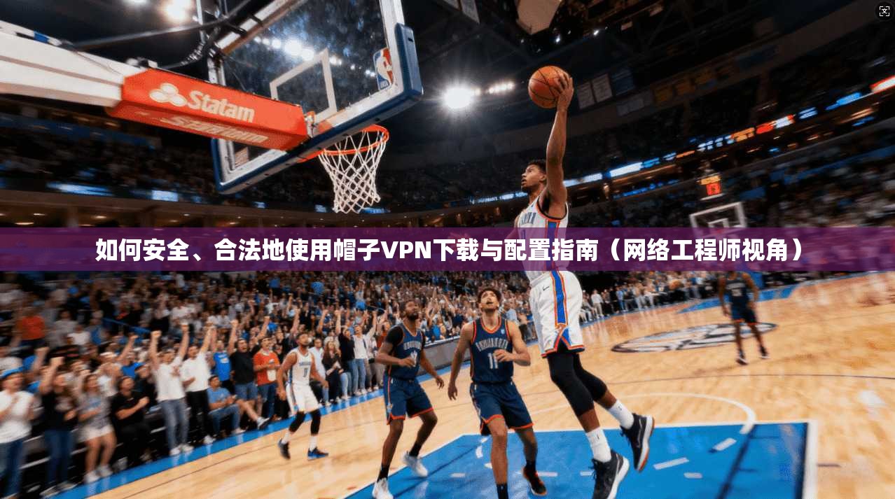如何安全、合法地使用帽子VPN下载与配置指南(网络工程师视角) 如何安全、合法地使用帽子VPN下载与配置指南(网络工程师视角)