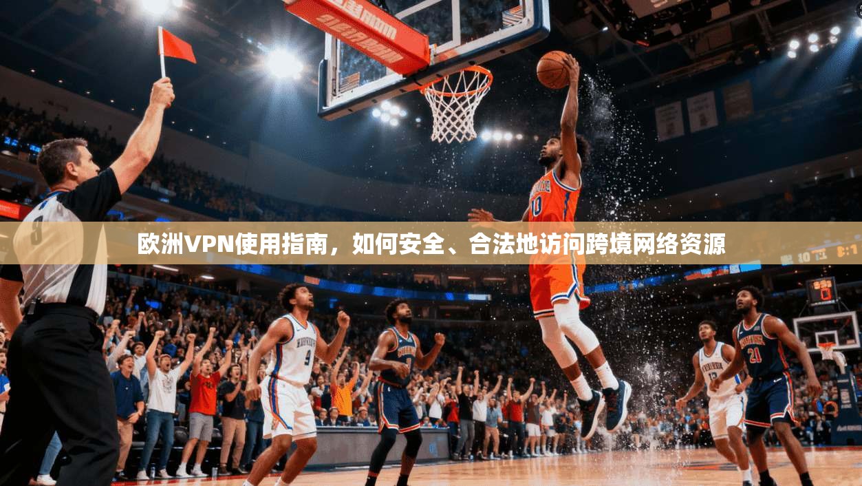 欧洲VPN使用指南,如何安全、合法地访问跨境网络资源 欧洲VPN使用指南,如何安全、合法地访问跨境网络资源