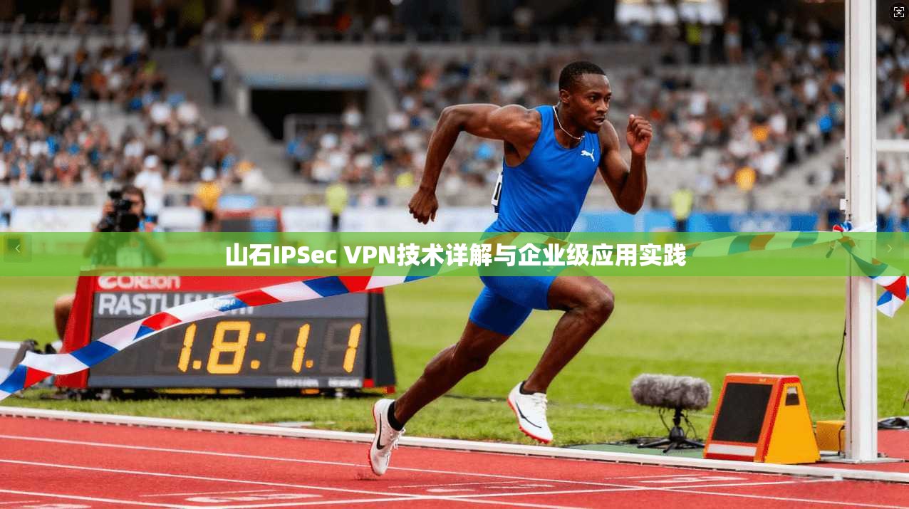 山石IPSec VPN技术详解与企业级应用实践