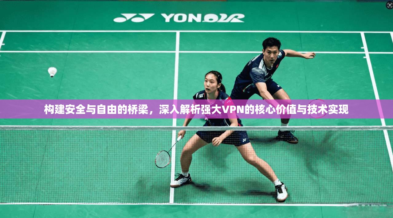 构建安全与自由的桥梁,深入解析强大VPN的核心价值与技术实现 构建安全与自由的桥梁,深入解析强大VPN的核心价值与技术实现