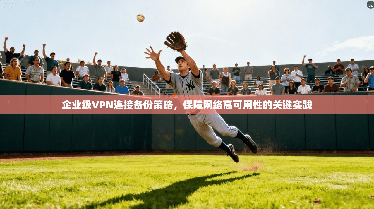 企业级VPN连接备份策略,保障网络高可用性的关键实践 企业级VPN连接备份策略,保障网络高可用性的关键实践