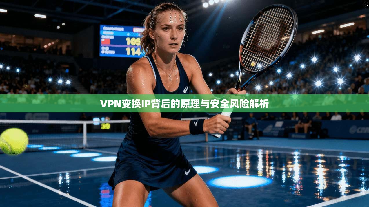 VPN变换IP背后的原理与安全风险解析