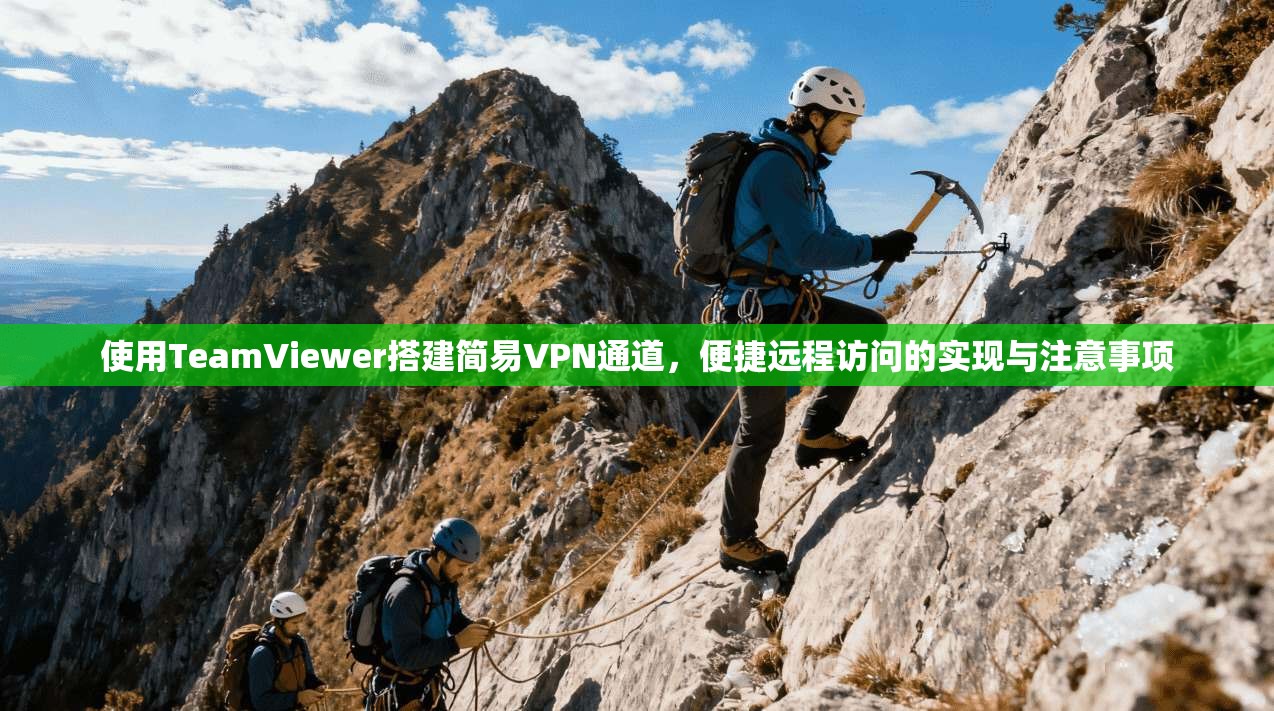 使用TeamViewer搭建简易VPN通道,便捷远程访问的实现与注意事项 使用TeamViewer搭建简易VPN通道,便捷远程访问的实现与注意事项