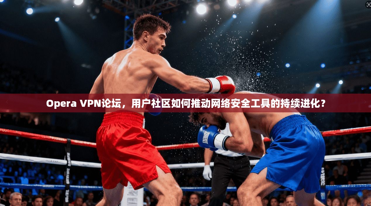 Opera VPN论坛,用户社区如何推动网络安全工具的持续进化? Opera VPN论坛,用户社区如何推动网络安全工具的持续进化?