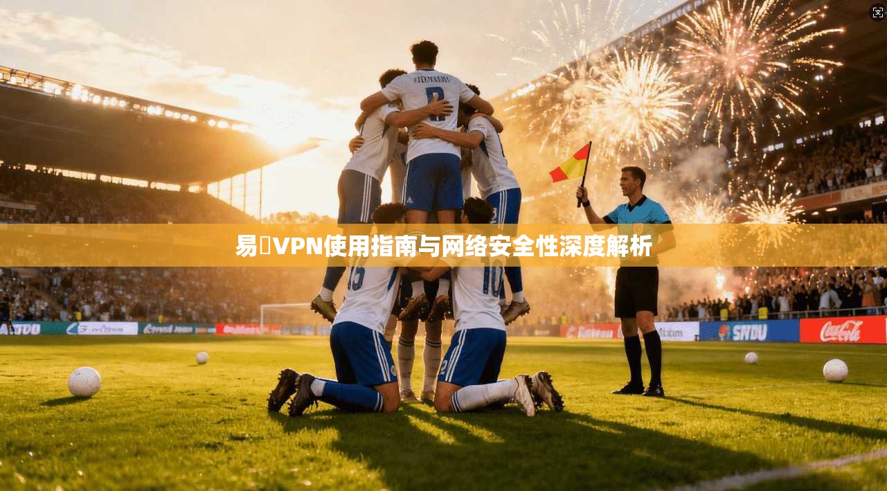 易聯VPN使用指南与网络安全性深度解析