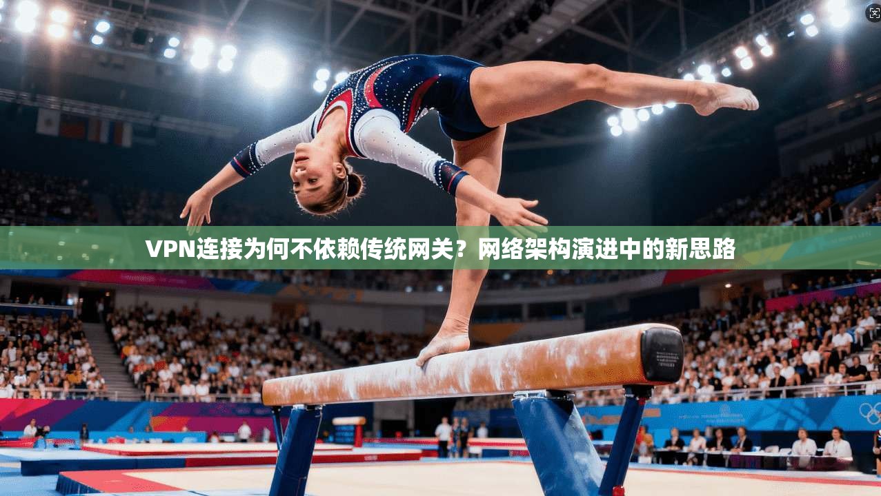 VPN连接为何不依赖传统网关?网络架构演进中的新思路 VPN连接为何不依赖传统网关?网络架构演进中的新思路