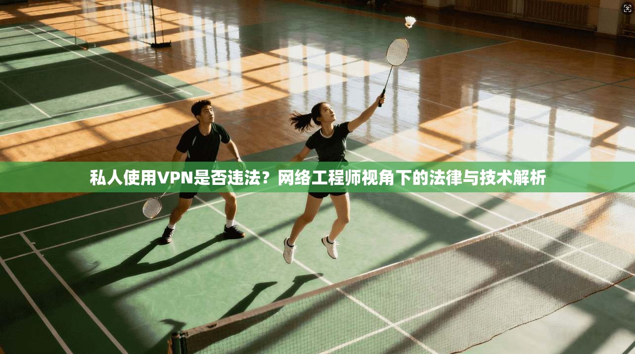 私人使用VPN是否违法？网络工程师视角下的法律与技术解析