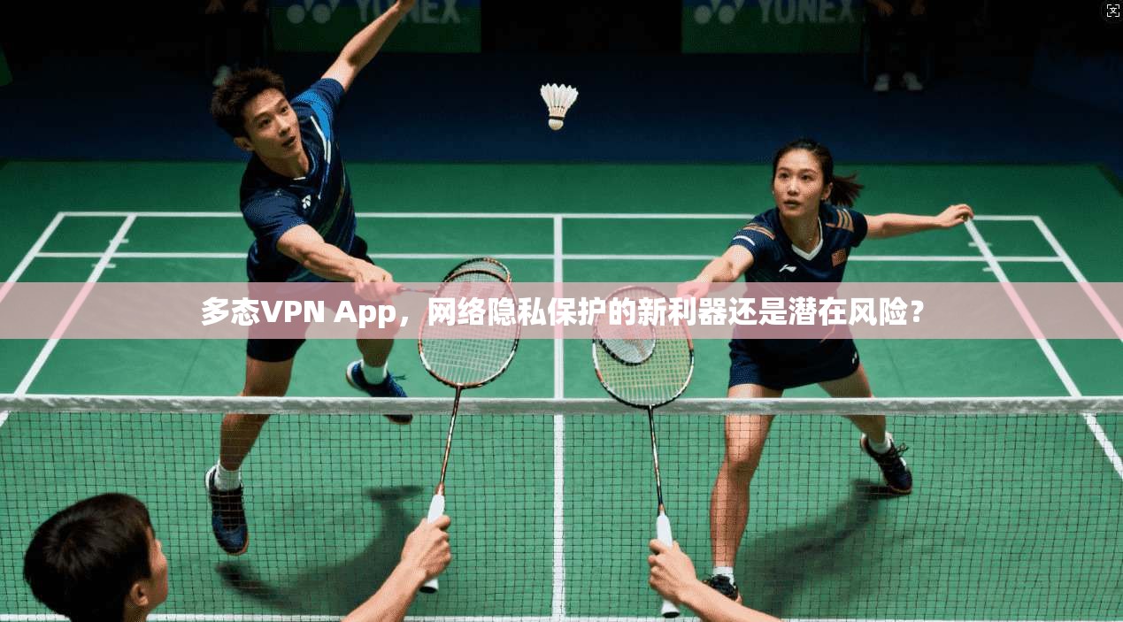 多态VPN App,网络隐私保护的新利器还是潜在风险? 多态VPN App,网络隐私保护的新利器还是潜在风险?