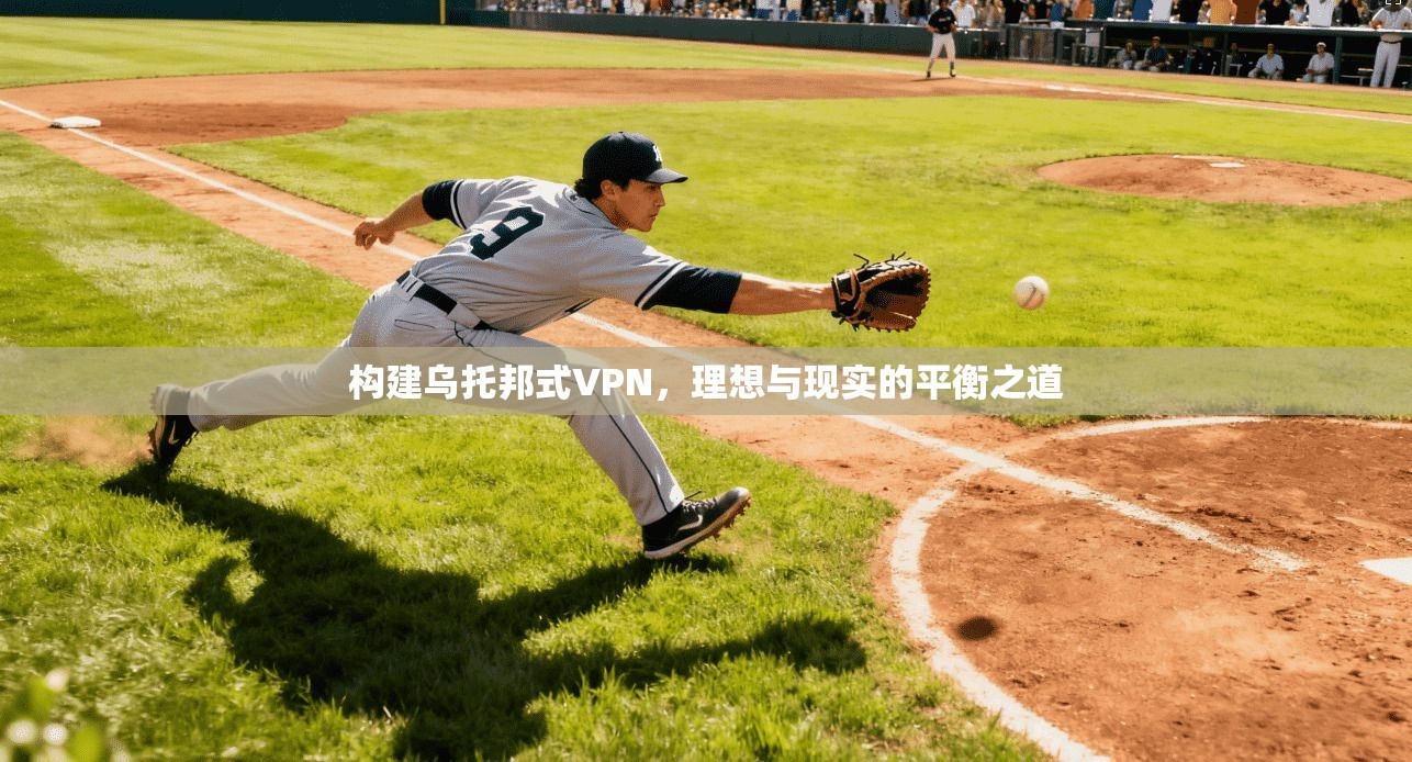 构建乌托邦式VPN,理想与现实的平衡之道 构建乌托邦式VPN,理想与现实的平衡之道