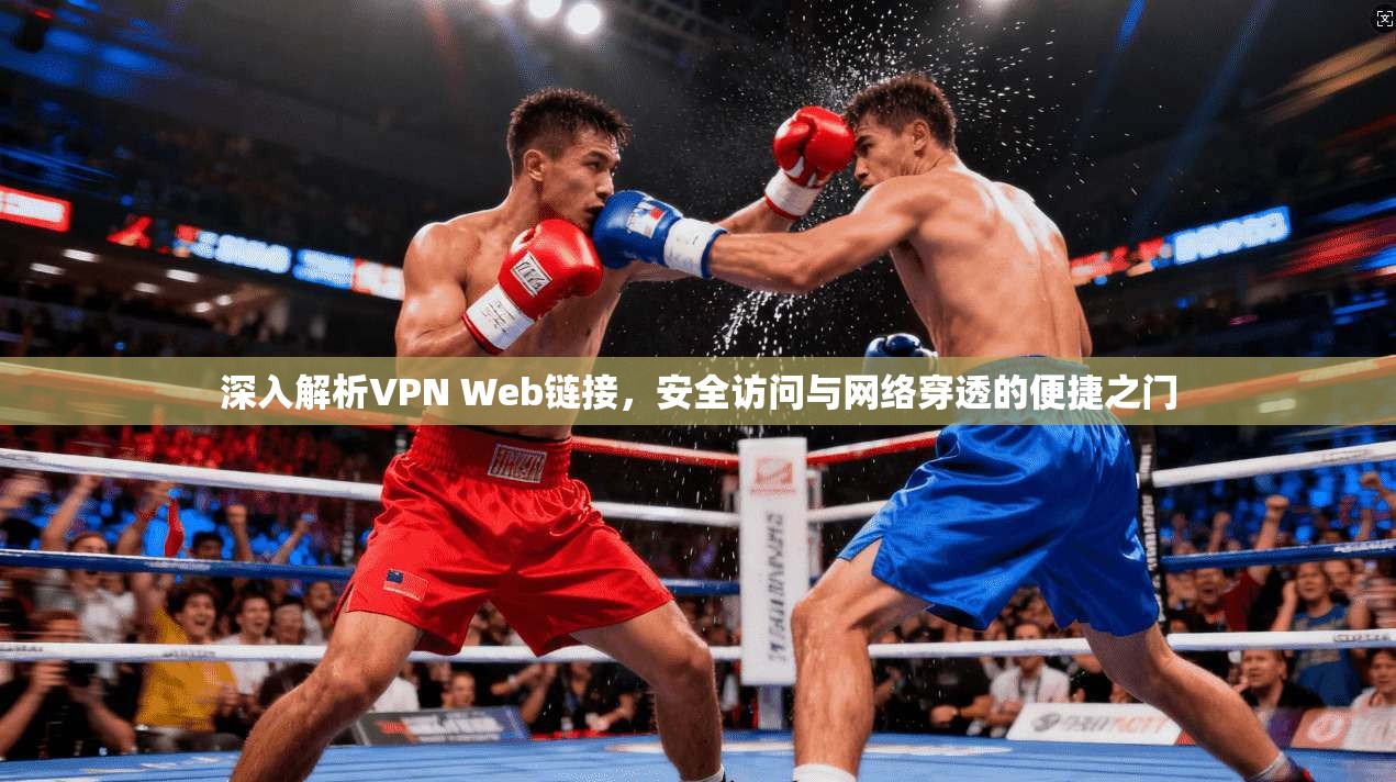 深入解析VPN Web链接,安全访问与网络穿透的便捷之门 深入解析VPN Web链接,安全访问与网络穿透的便捷之门