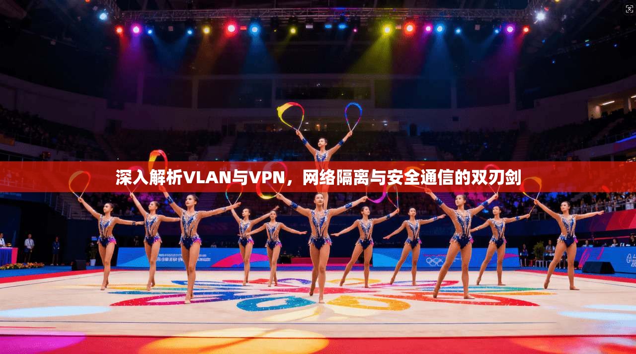 深入解析VLAN与VPN，网络隔离与安全通信的双刃剑