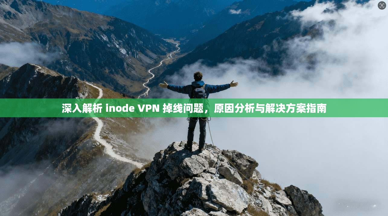 深入解析 inode VPN 掉线问题，原因分析与解决方案指南