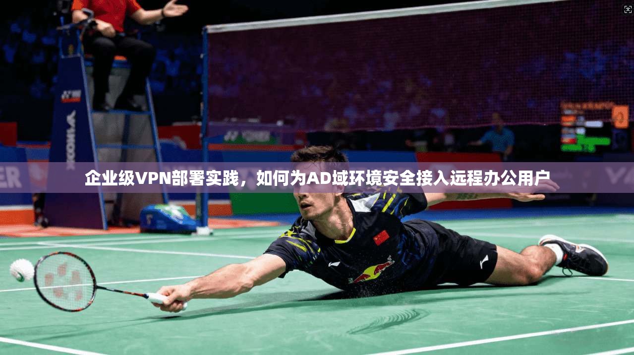 企业级VPN部署实践，如何为AD域环境安全接入远程办公用户