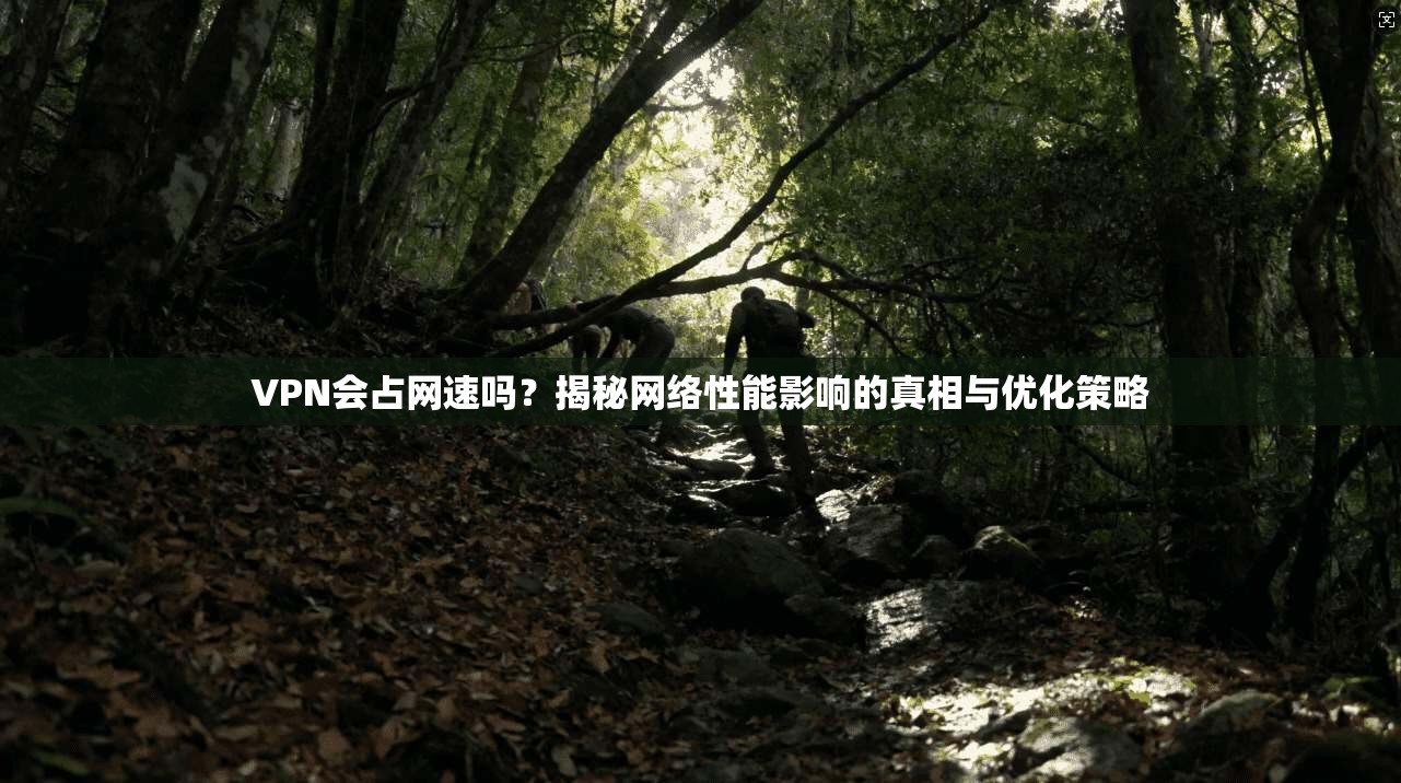 VPN会占网速吗?揭秘网络性能影响的真相与优化策略 VPN会占网速吗?揭秘网络性能影响的真相与优化策略