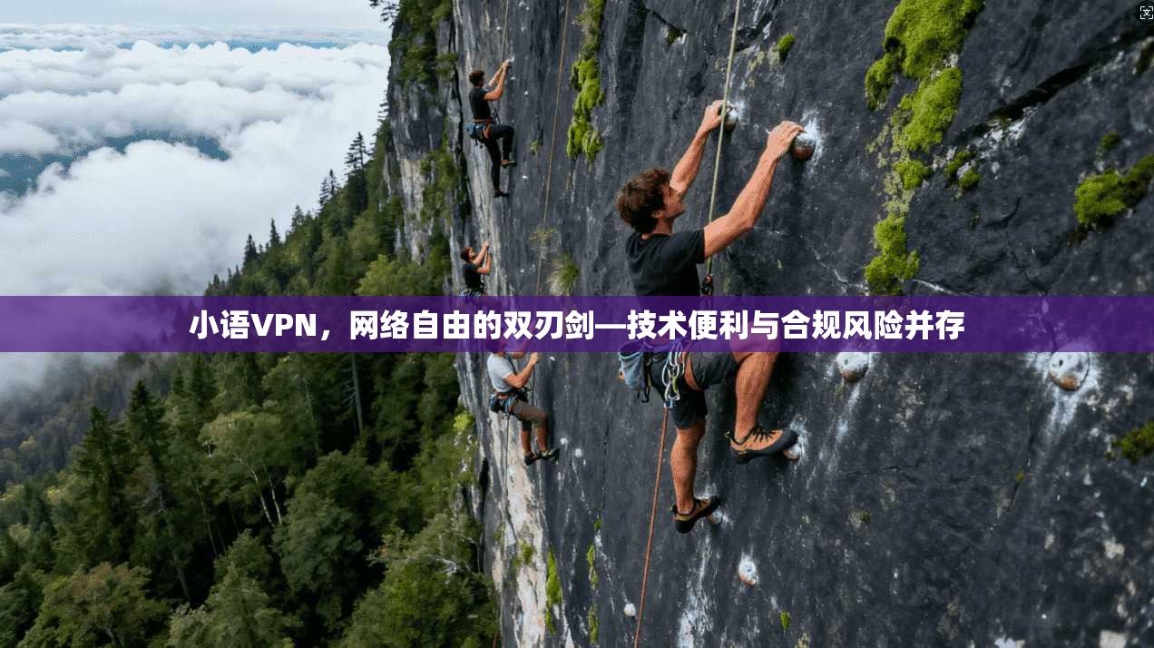 小语VPN,网络自由的双刃剑—技术便利与合规风险并存 小语VPN,网络自由的双刃剑—技术便利与合规风险并存