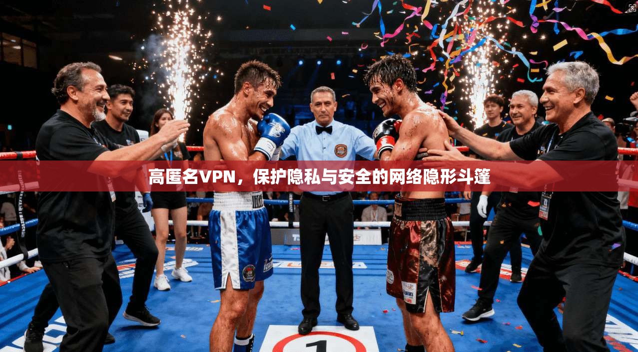 高匿名VPN，保护隐私与安全的网络隐形斗篷