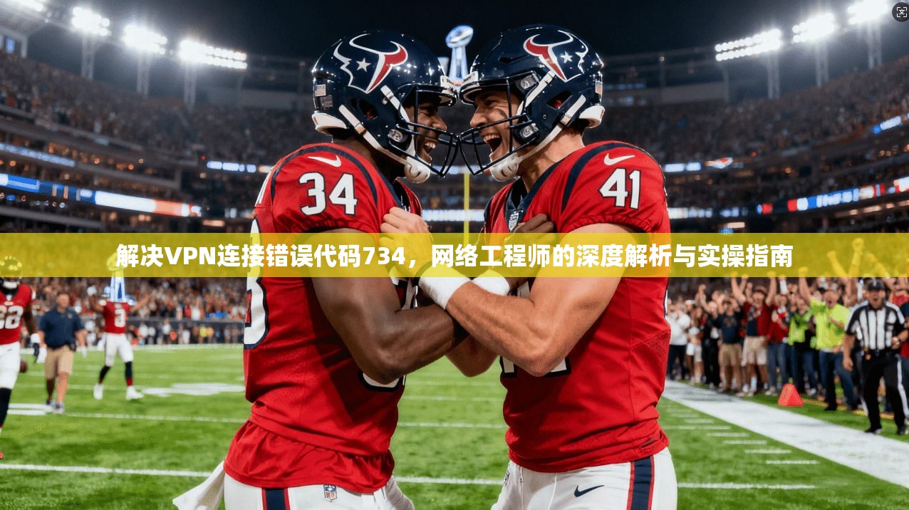 解决VPN连接错误代码734，网络工程师的深度解析与实操指南